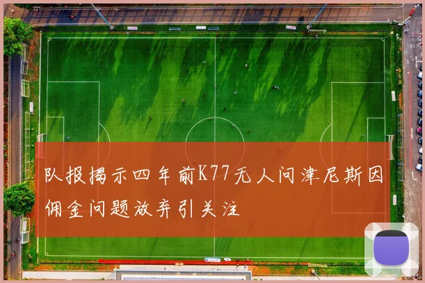 队报揭示四年前K77无人问津尼斯因佣金问题放弃引关注