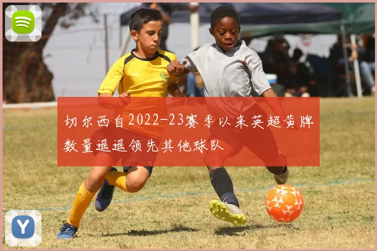 切尔西自2022-23赛季以来英超黄牌数量遥遥领先其他球队