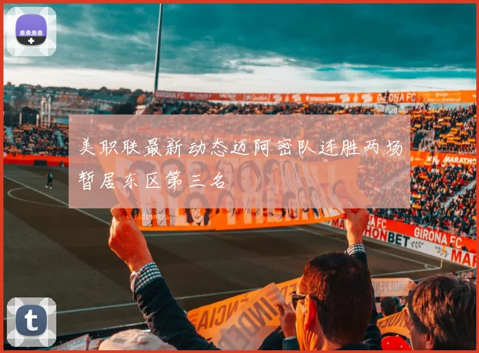 美职联最新动态迈阿密队连胜两场暂居东区第三名