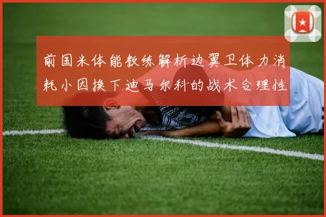 前国米体能教练解析边翼卫体力消耗小因换下迪马尔科的战术合理性