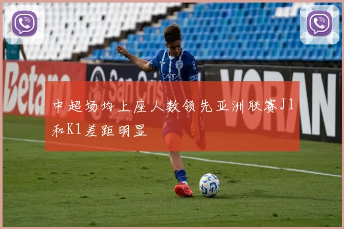 中超场均上座人数领先亚洲联赛J1和K1差距明显