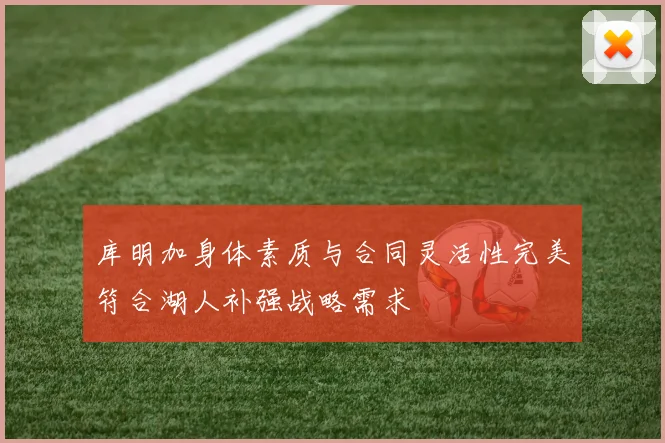 库明加身体素质与合同灵活性完美符合湖人补强战略需求
