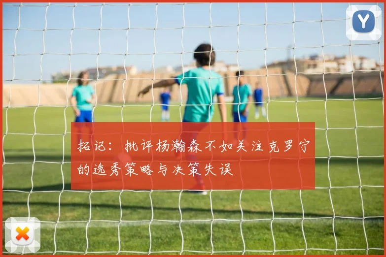 拓记：批评杨瀚森不如关注克罗宁的选秀策略与决策失误