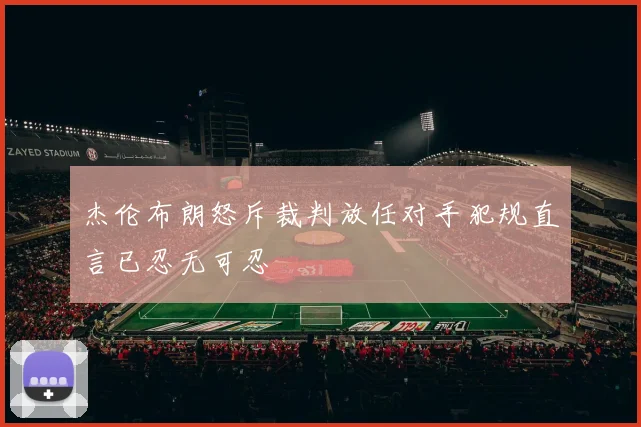杰伦布朗怒斥裁判放任对手犯规直言已忍无可忍