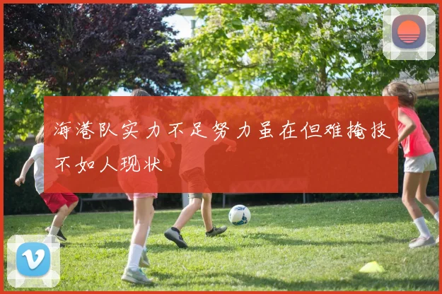 海港队实力不足努力虽在但难掩技不如人现状