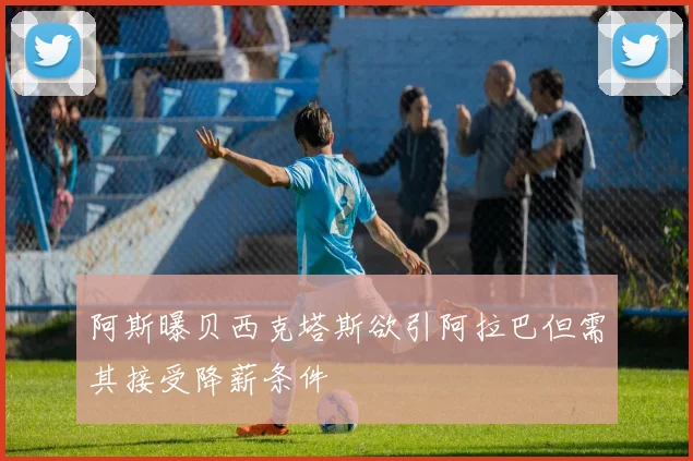阿斯曝贝西克塔斯欲引阿拉巴但需其接受降薪条件