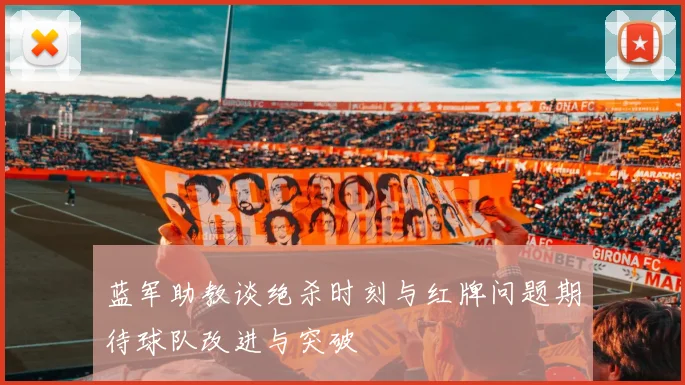 蓝军助教谈绝杀时刻与红牌问题期待球队改进与突破