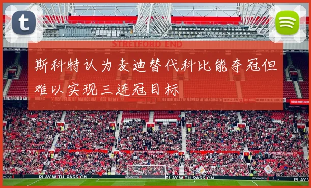 斯科特认为麦迪替代科比能夺冠但难以实现三连冠目标
