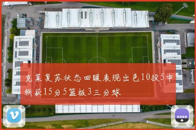克莱复苏状态回暖表现出色10投5中斩获15分5篮板3三分球