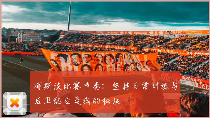海斯谈比赛节奏：坚持日常训练与后卫配合是我的秘诀